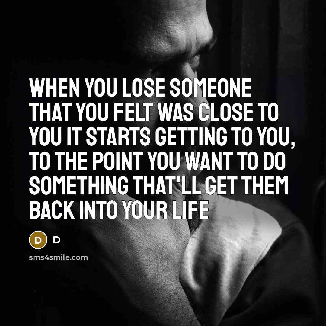 “When you lose someone that you felt was close to you it starts getting to you, to the point you want to do something that'll get them back into your life” quote by D