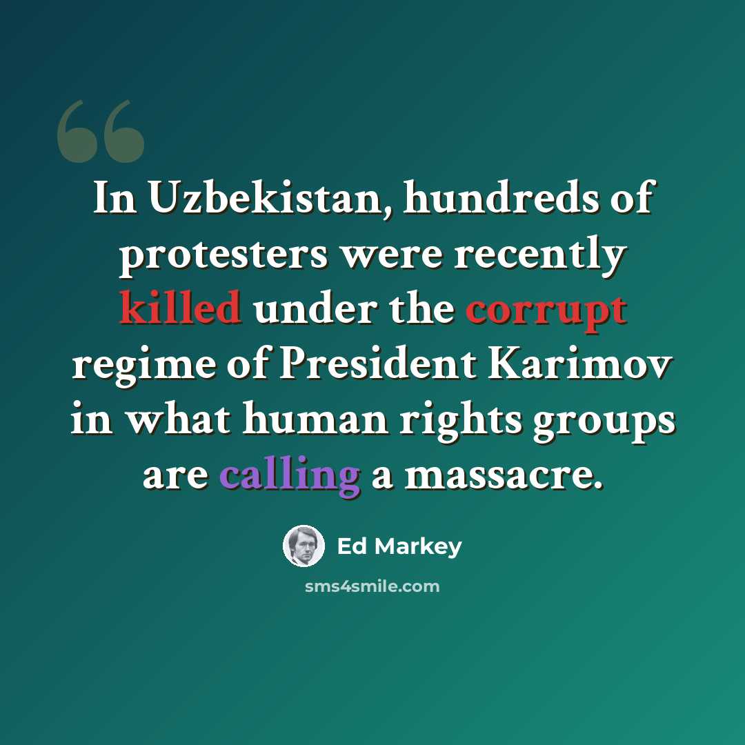 “In Uzbekistan, hundreds of protesters were recently killed under the corrupt regime of President Karimov in what human rights groups are calling a massacre.” quote by Ed Markey