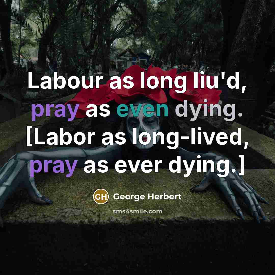 “Labour as long liu'd, pray as even dying. [Labor as long-lived, pray as ever dying.]” quote by George Herbert