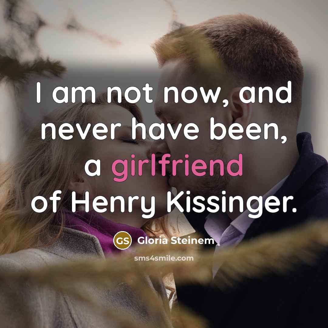 “I am not now, and never have been, a girlfriend of Henry Kissinger.” quote by Gloria Steinem