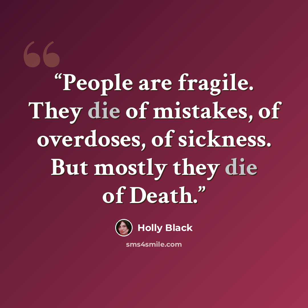 “People are fragile. They die of mistakes, of overdoses, of sickness. But mostly they die of Death.” quote by Holly Black