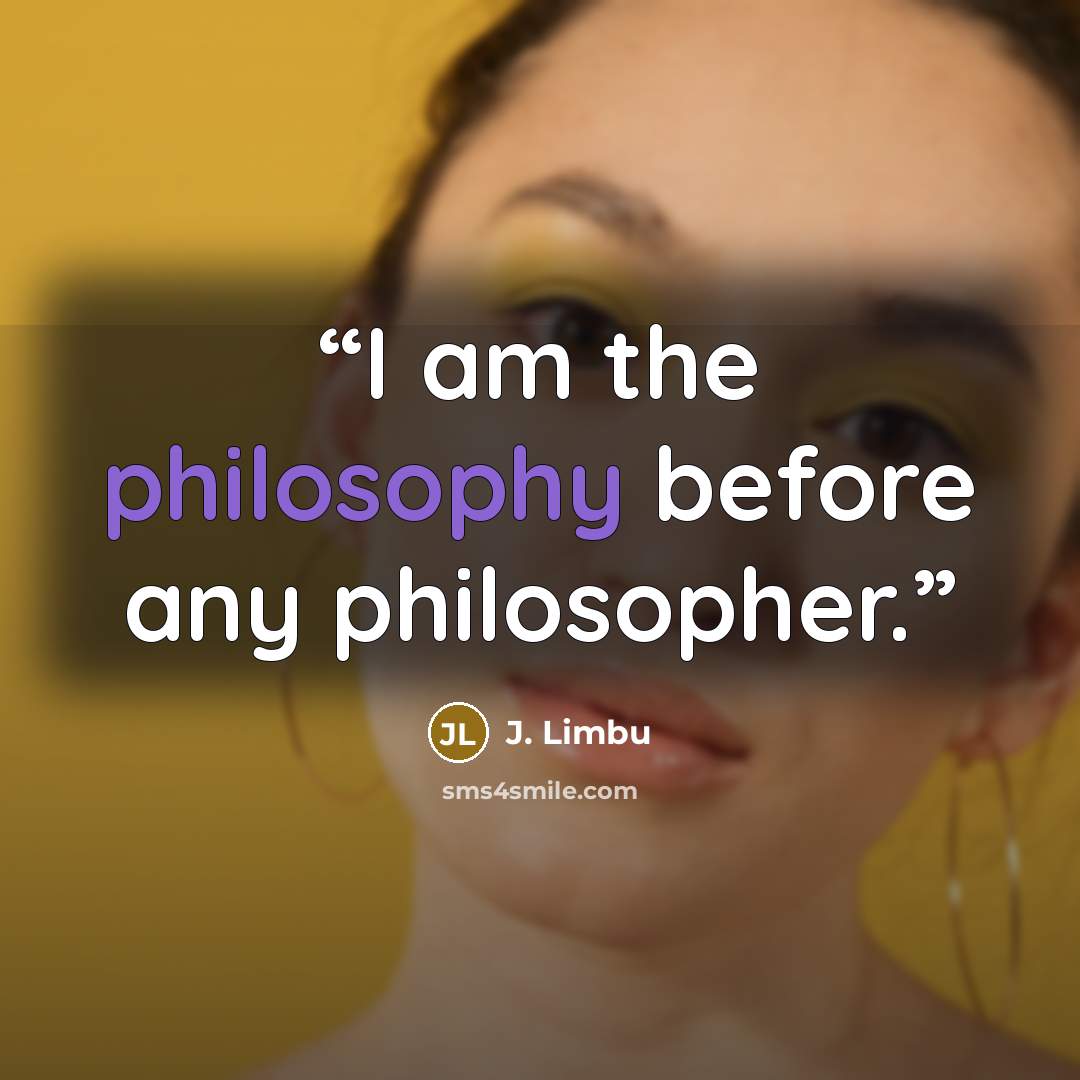 “I am the philosophy before any philosopher.” quote by J. Limbu
