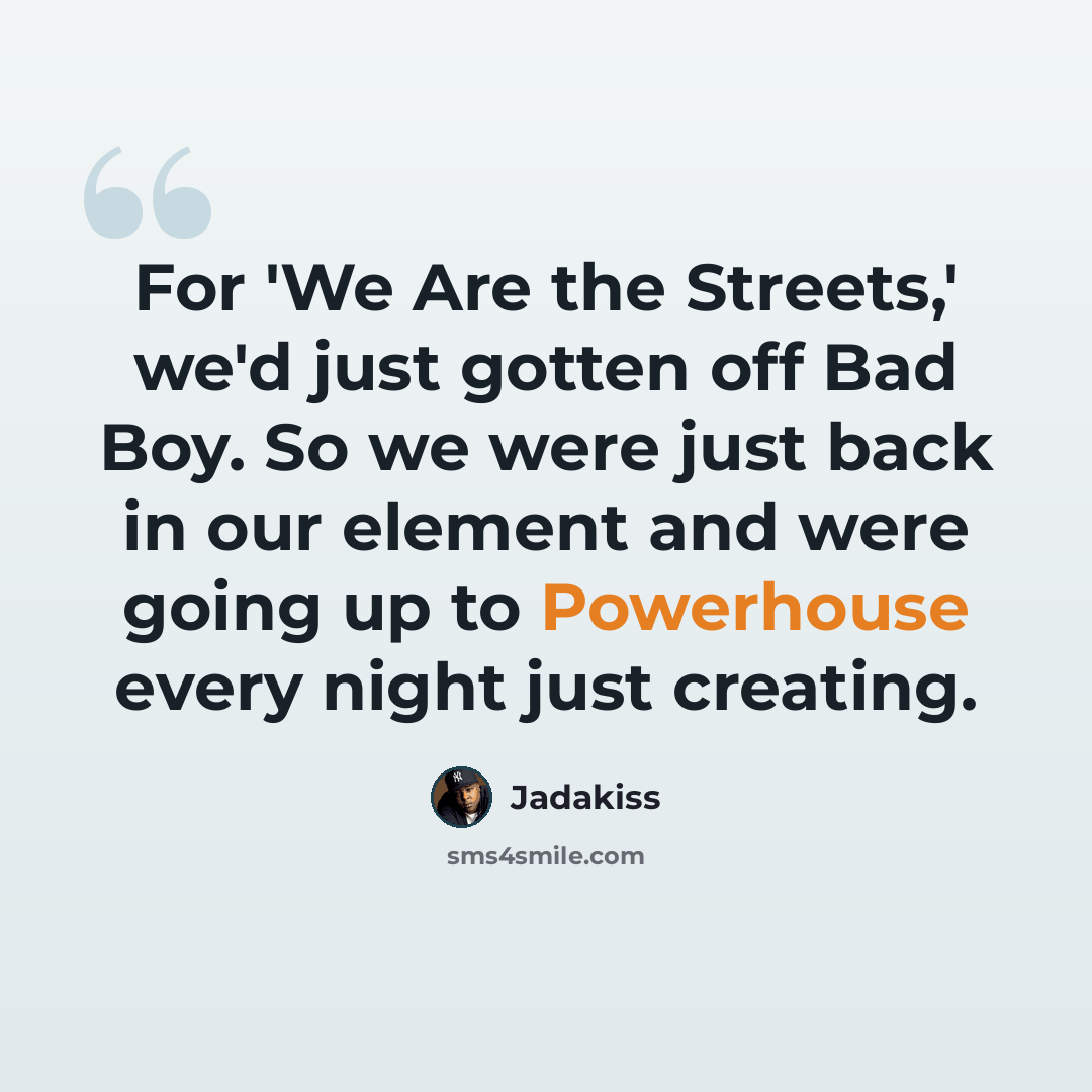 “For 'We Are the Streets,' we'd just gotten off Bad Boy. So we were just back in our element and were going up to Powerhouse every night just creating.” quote by Jadakiss
