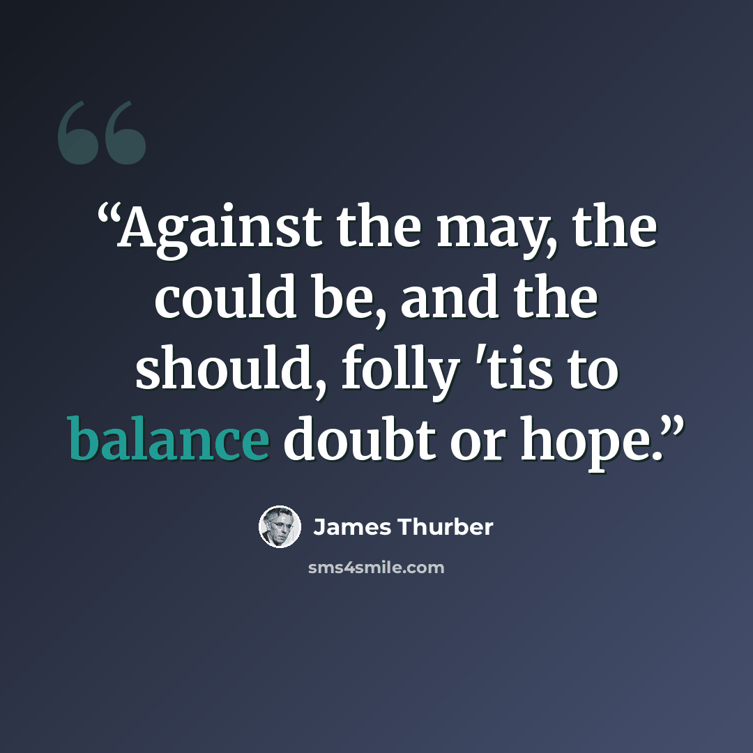 “Against the may, the could be, and the should, folly 'tis to balance doubt or hope.” quote by James Thurber