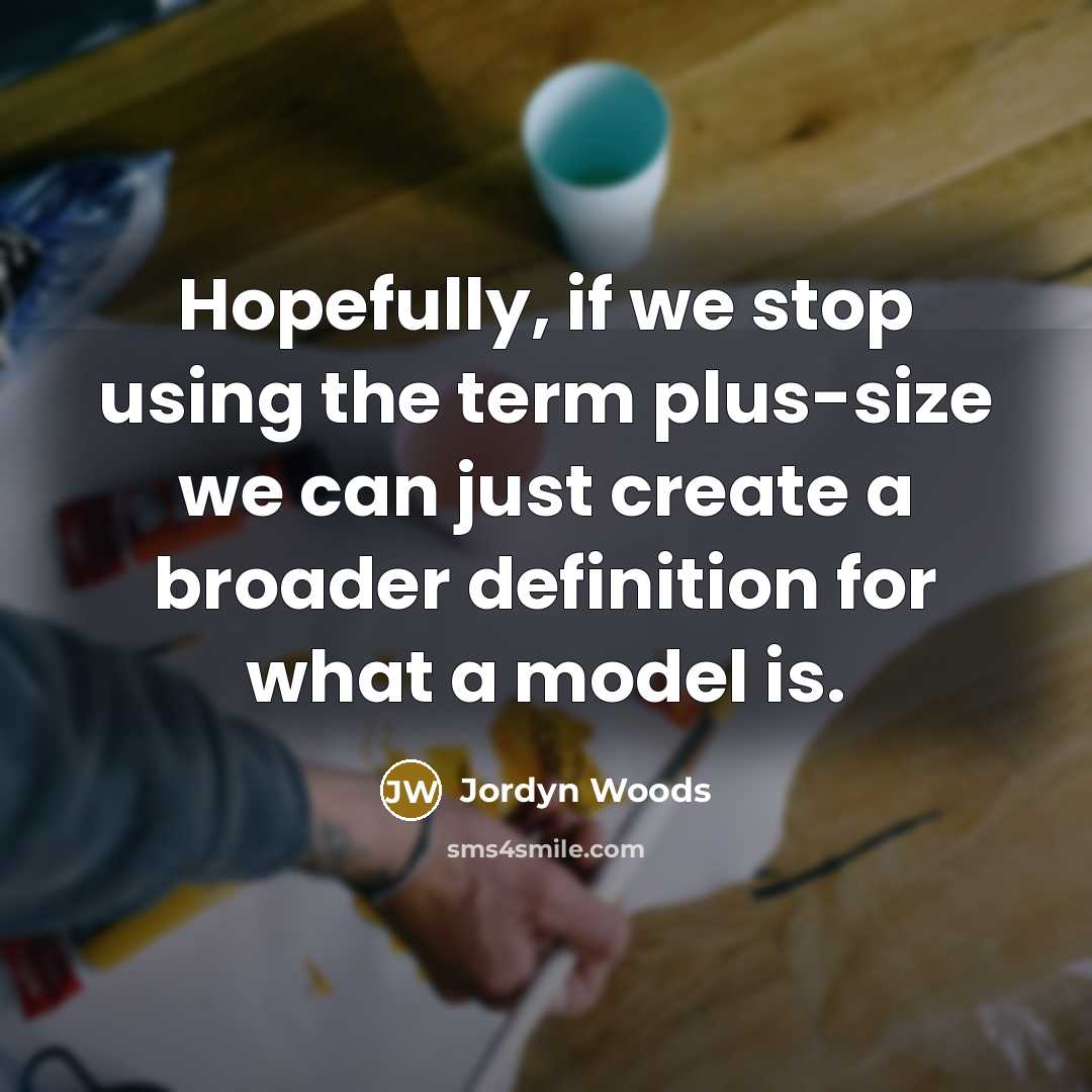 “Hopefully, if we stop using the term plus-size we can just create a broader definition for what a model is.” quote by Jordyn Woods