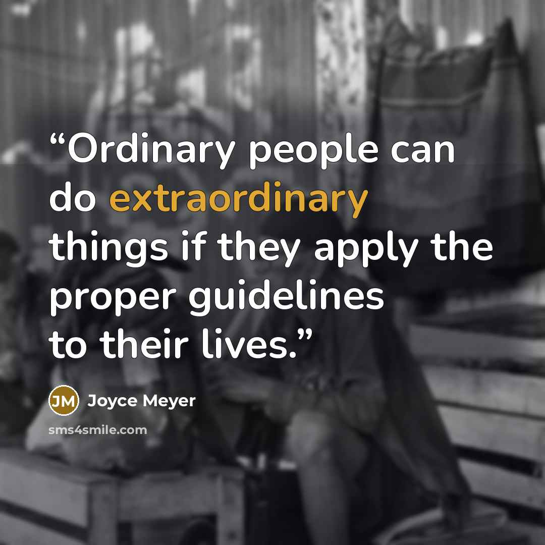 “Ordinary people can do extraordinary things if they apply the proper guidelines to their lives.” quote by Joyce Meyer