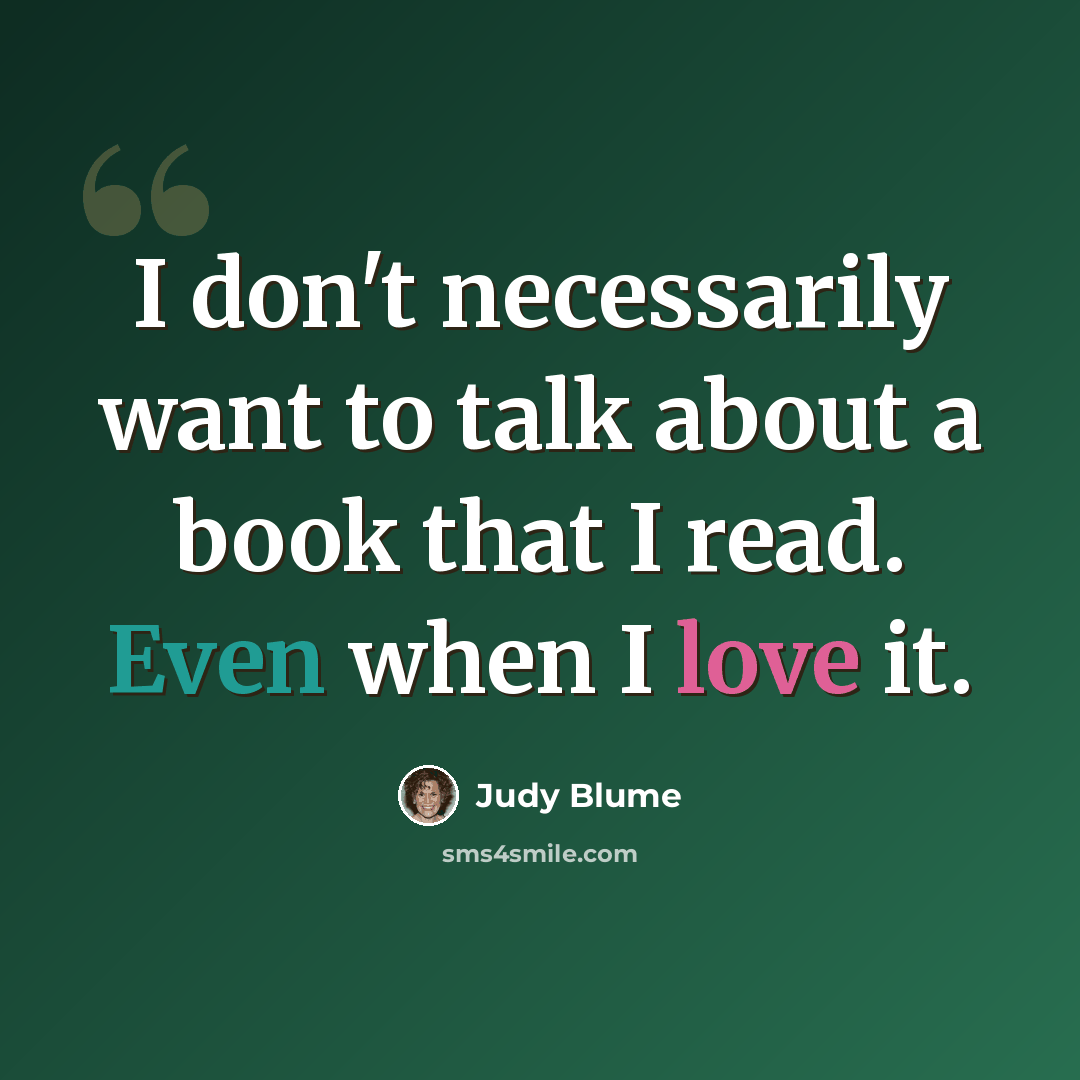 “I don't necessarily want to talk about a book that I read. Even when I love it.” quote by Judy Blume
