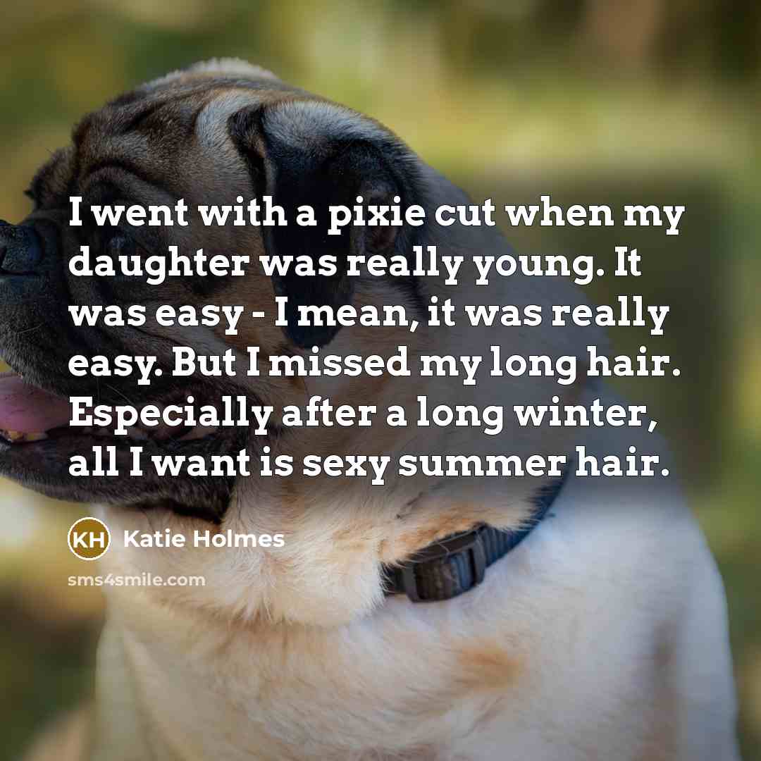 “I went with a pixie cut when my daughter was really young. It was easy - I mean, it was really easy. But I missed my long hair. Especially after a long winter, all I want is sexy summer hair.” quote by Katie Holmes