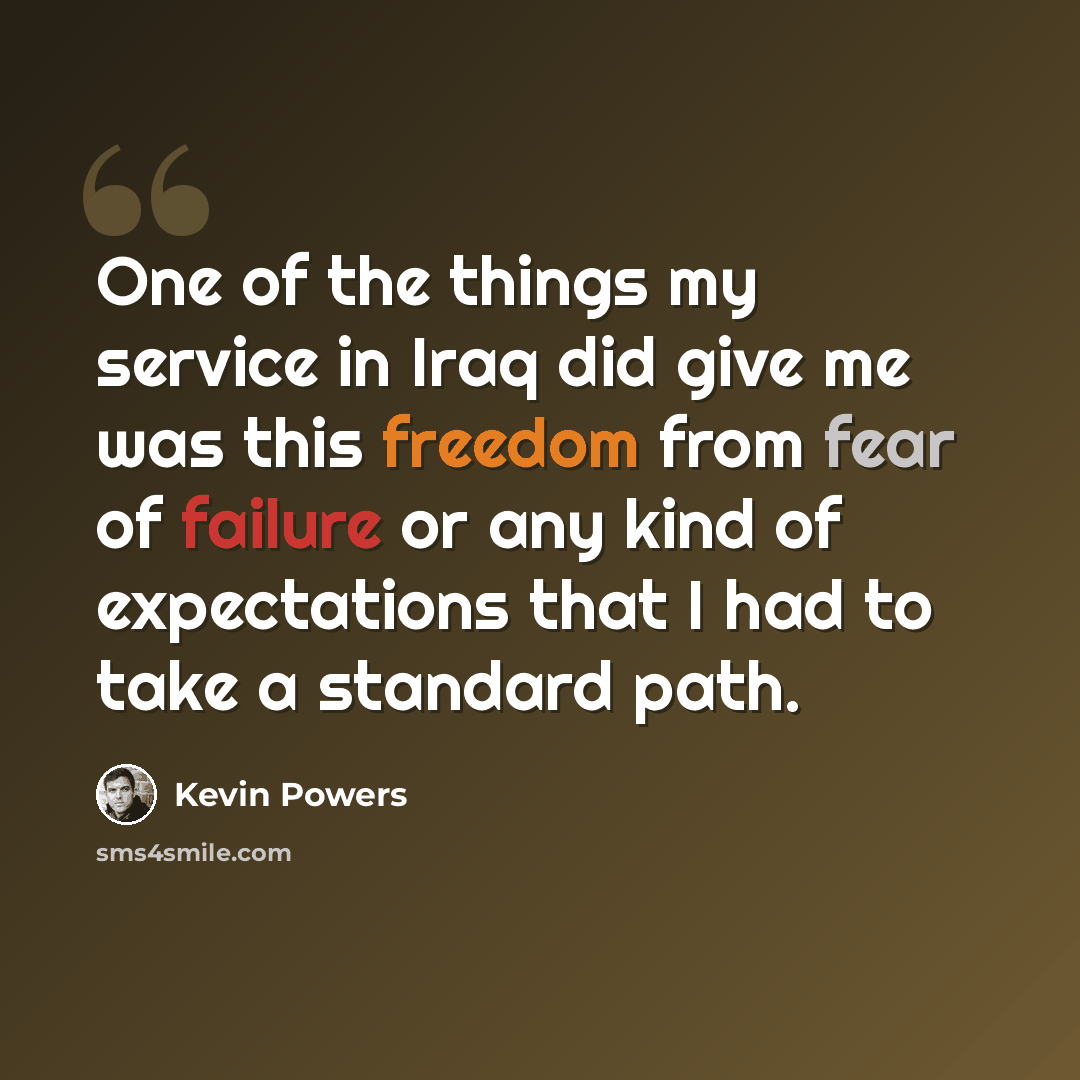 “One of the things my service in Iraq did give me was this freedom from fear of failure or any kind of expectations that I had to take a standard path.” quote by Kevin Powers