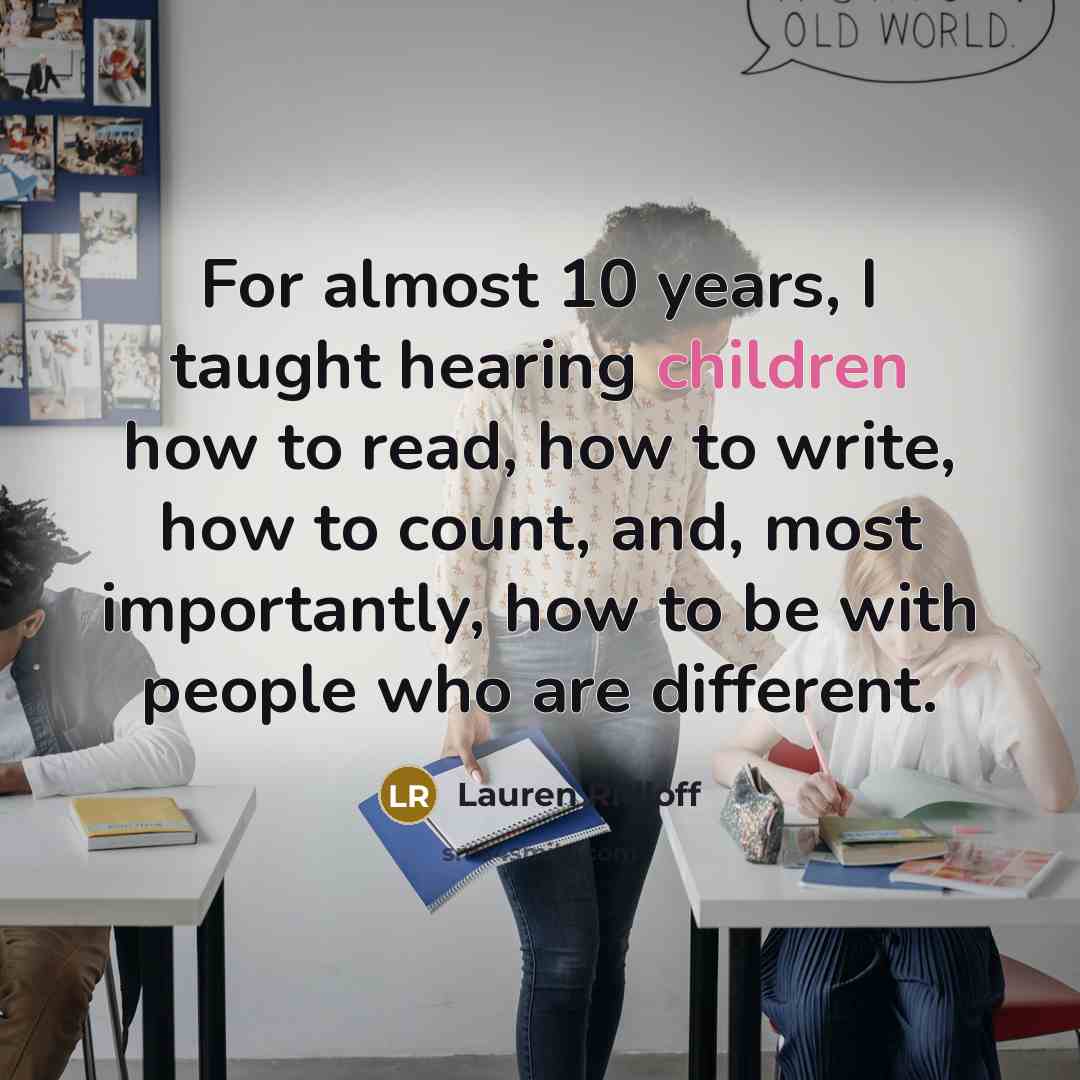 “For almost 10 years, I taught hearing children how to read, how to write, how to count, and, most importantly, how to be with people who are different.” quote by Lauren Ridloff