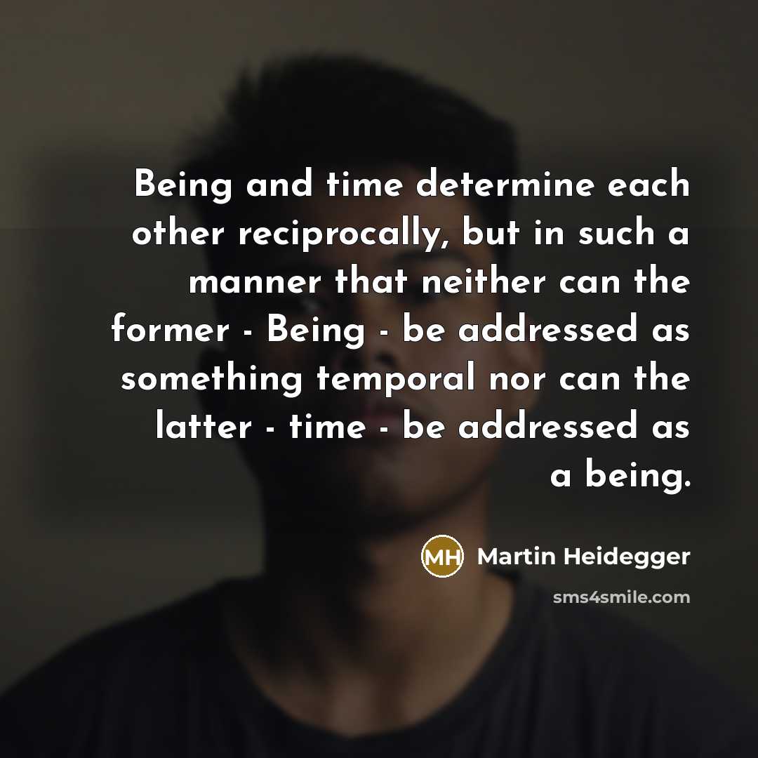 “Being and time determine each other reciprocally, but in such a manner that neither can the former - Being - be addressed as something temporal nor can the latter - time - be addressed as a being.” quote by Martin Heidegger