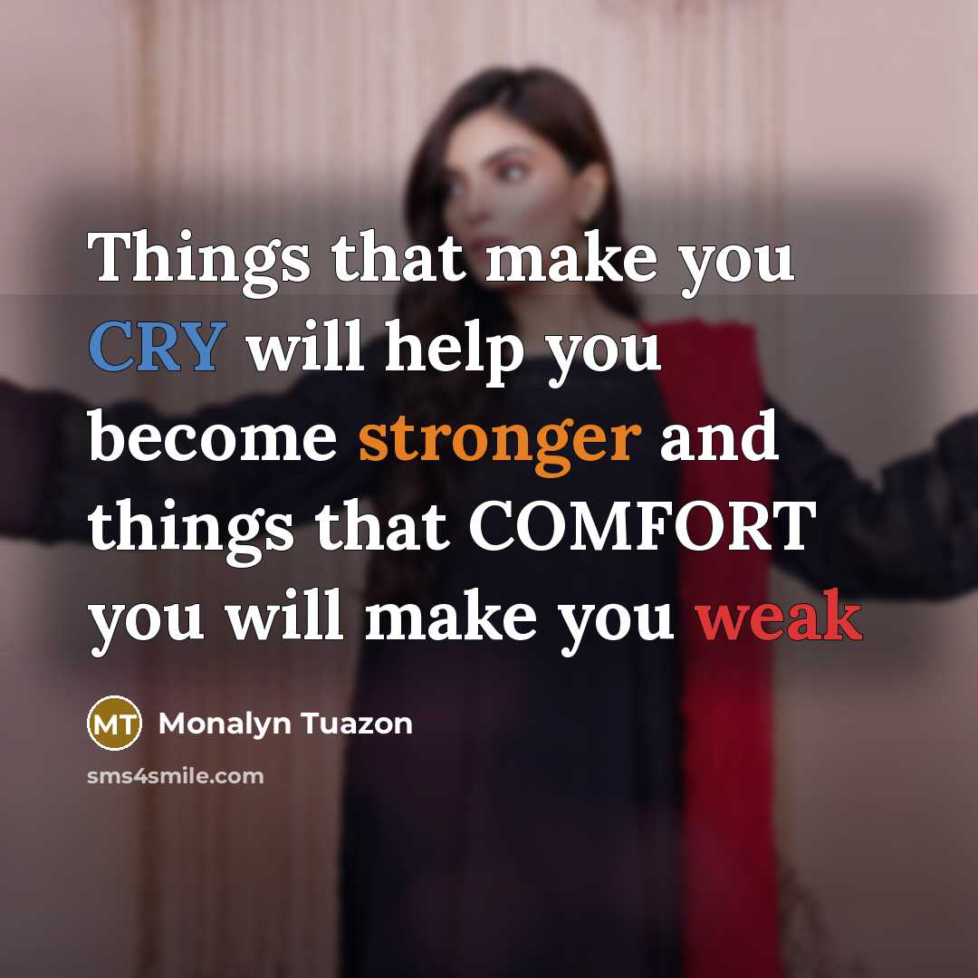 “Things that make you CRY will help you become stronger and things that COMFORT you will make you weak” quote by Monalyn Tuazon