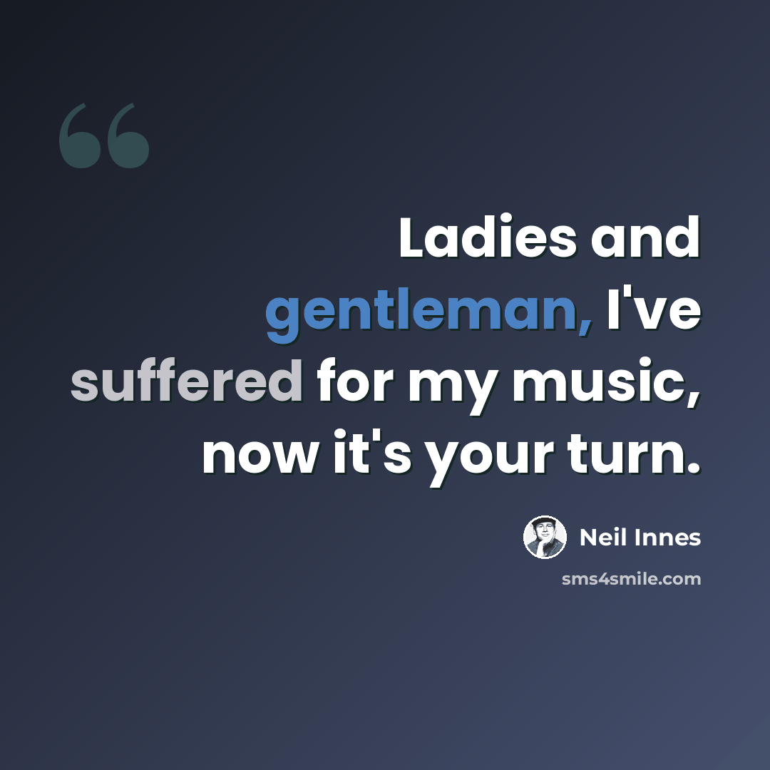“Ladies and gentleman, I've suffered for my music, now it's your turn.” quote by Neil Innes