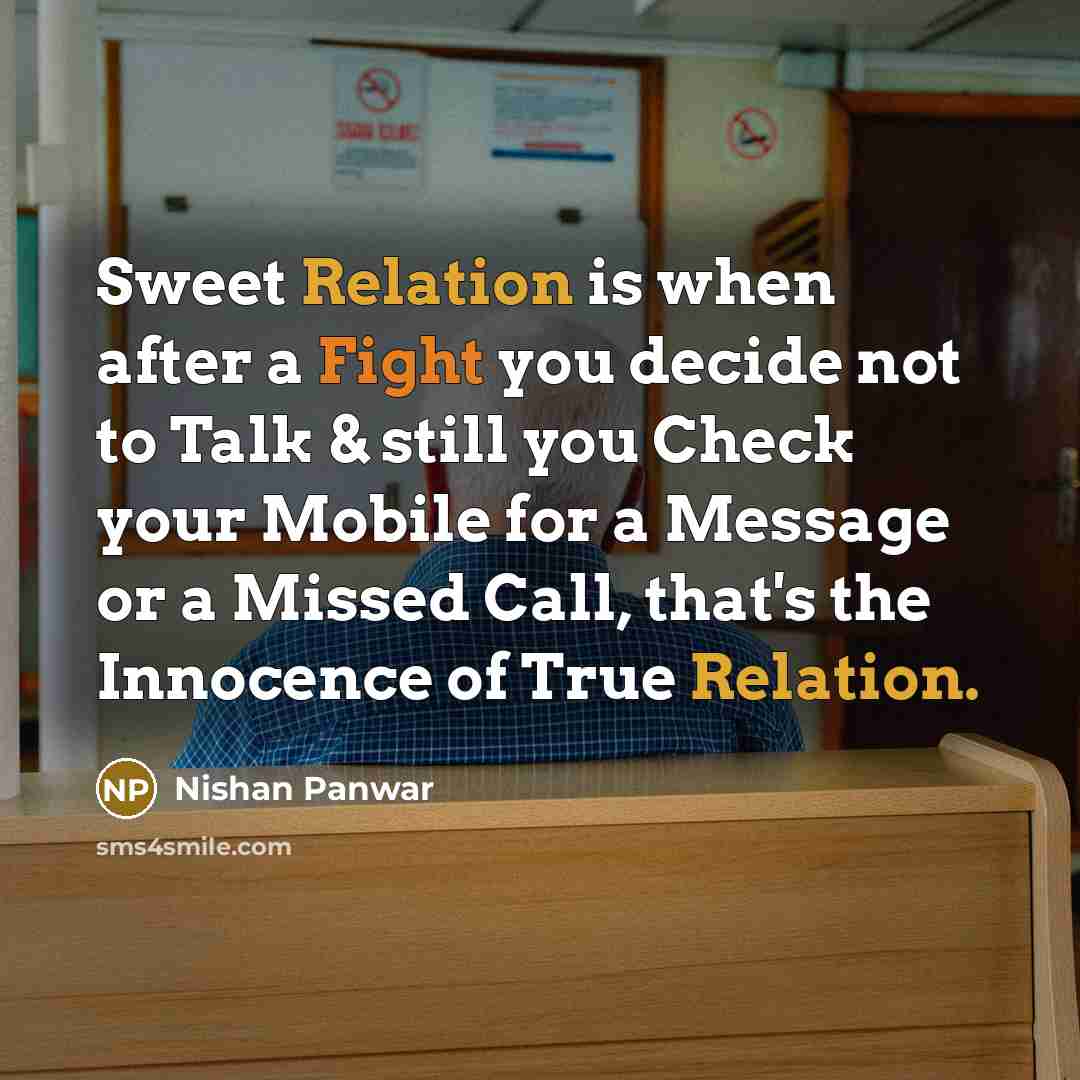 “Sweet Relation is when after a Fight you decide not to Talk & still you Check your Mobile for a Message or a Missed Call, that's the Innocence of True Relation.” quote by Nishan Panwar