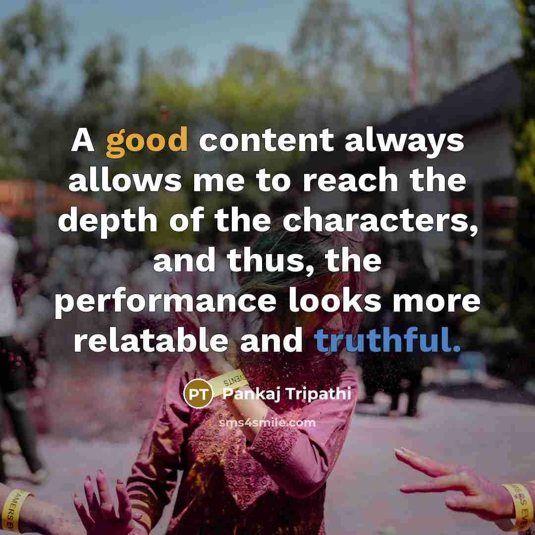 “A good content always allows me to reach the depth of the characters, and thus, the performance looks more relatable and truthful.” quote by Pankaj Tripathi