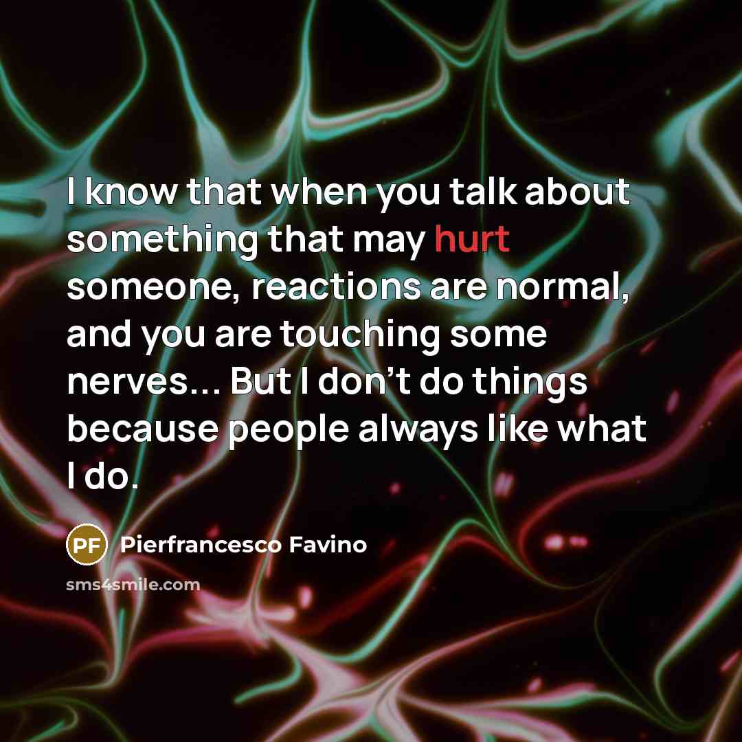 “I know that when you talk about something that may hurt someone, reactions are normal, and you are touching some nerves... But I don't do things because people always like what I do.” quote by Pierfrancesco Favino