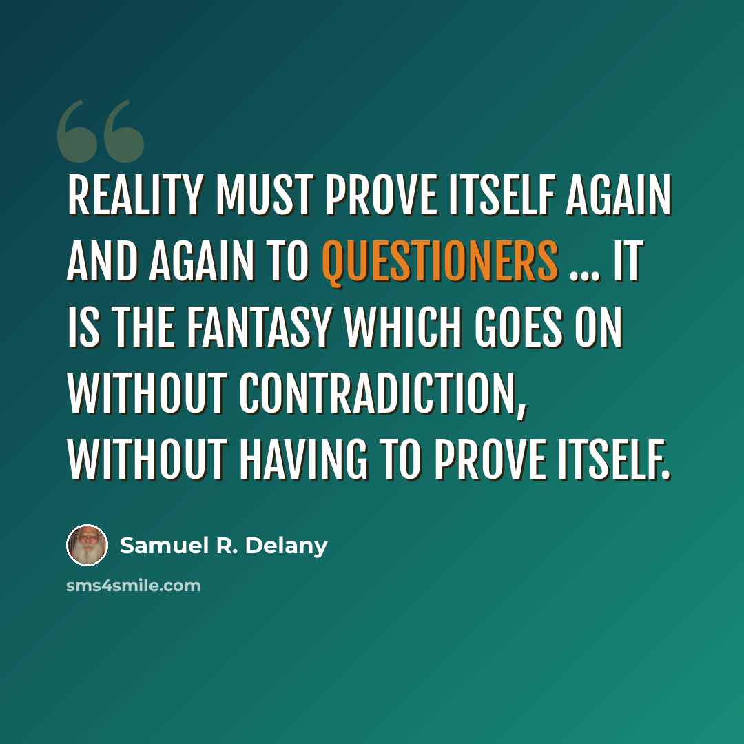 “Reality must prove itself again and again to questioners ... it is the fantasy which goes on without contradiction, without having to prove itself.” quote by Samuel R. Delany