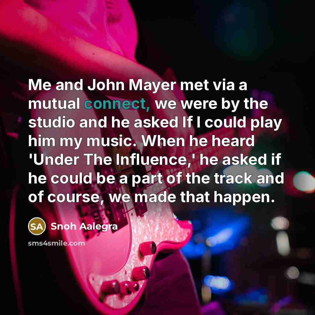 “Me and John Mayer met via a mutual connect, we were by the studio and he asked If I could play him my music. When he heard 'Under The Influence,' he asked if he could be a part of the track and of course, we made that happen.” quote by Snoh Aalegra
