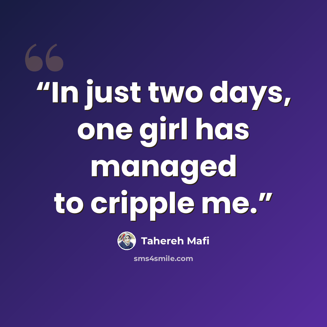 “In just two days, one girl has managed to cripple me.” quote by Tahereh Mafi
