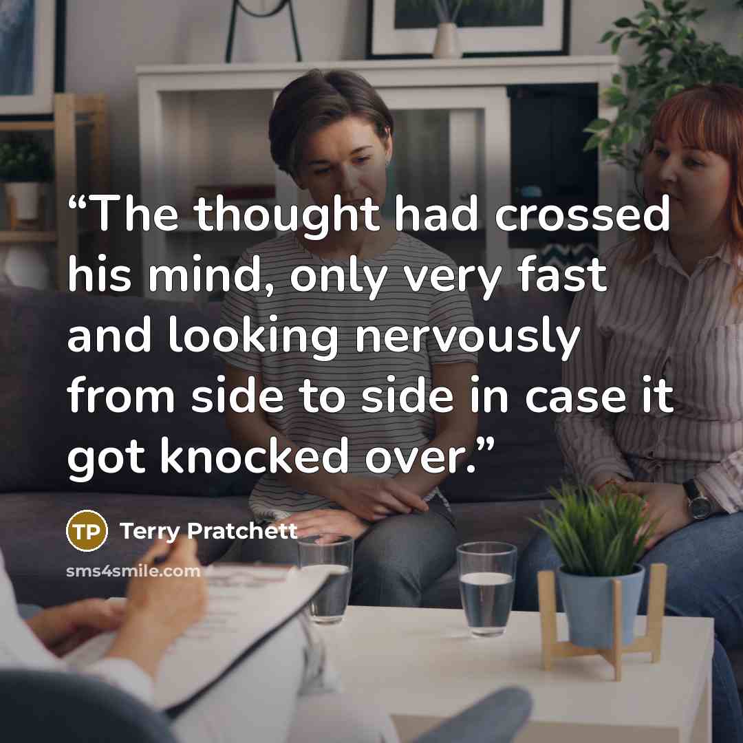 “The thought had crossed his mind, only very fast and looking nervously from side to side in case it got knocked over.” quote by Terry Pratchett