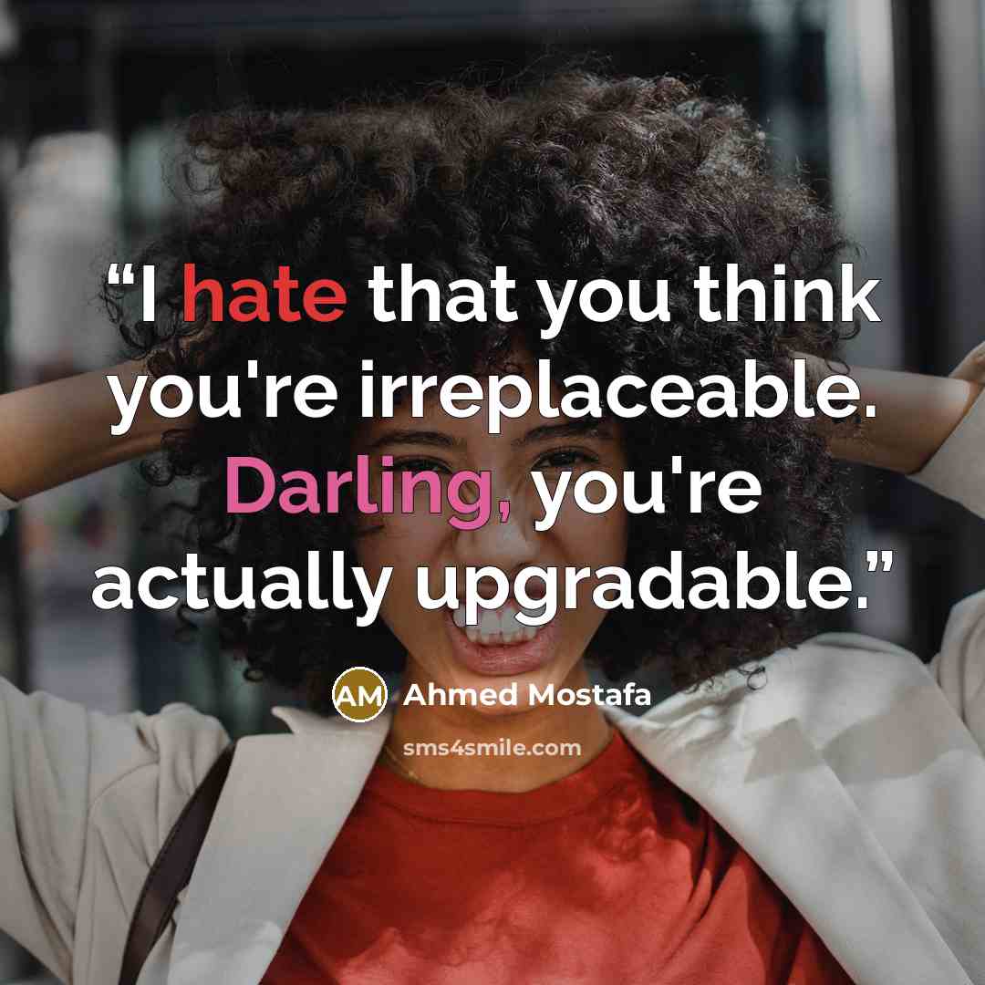 “I hate that you think you're irreplaceable. Darling, you're actually upgradable.” quote by Ahmed Mostafa