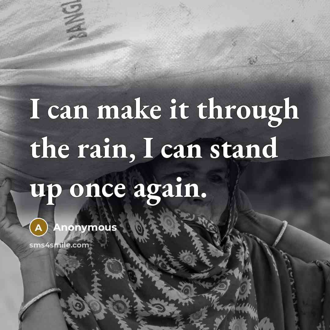 “I can make it through the rain, I can stand up once again.” quote by Anonymous