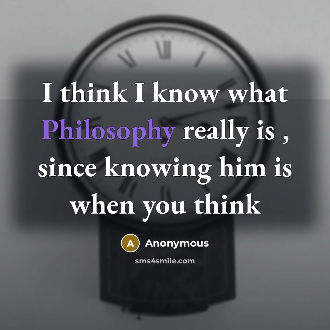 “I think I know what Philosophy really is , since knowing him is when you think” quote by Anonymous