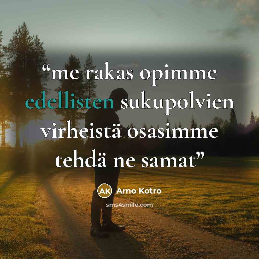 “me rakas opimme edellisten sukupolvien virheistä osasimme tehdä ne samat” quote by Arno Kotro