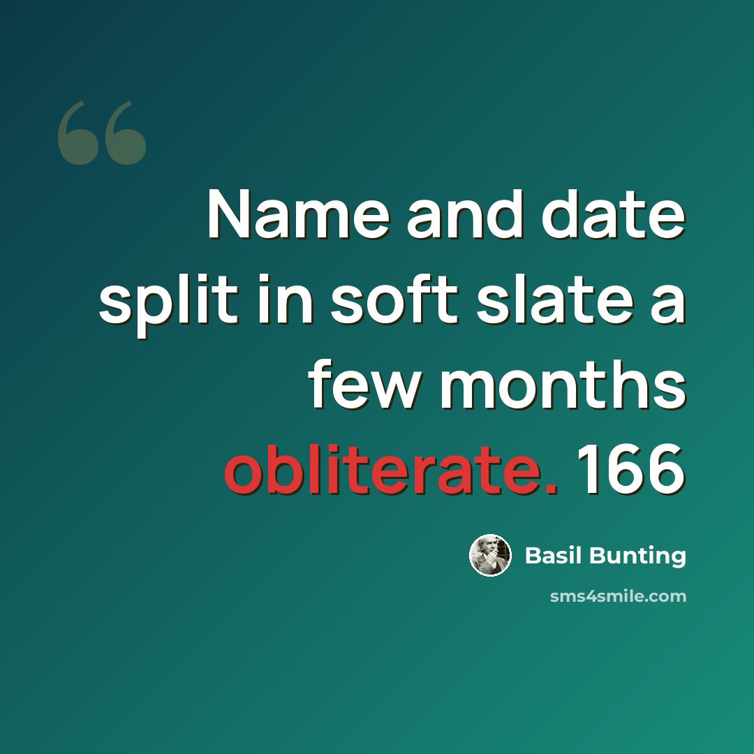 “Name and date split in soft slate a few months obliterate. 166” quote by Basil Bunting