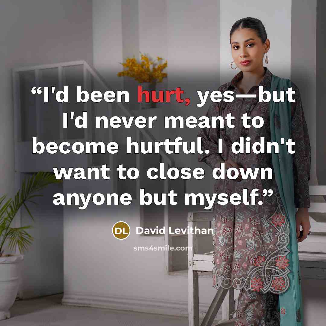 “I'd been hurt, yes—but I'd never meant to become hurtful. I didn't want to close down anyone but myself.” quote by David Levithan