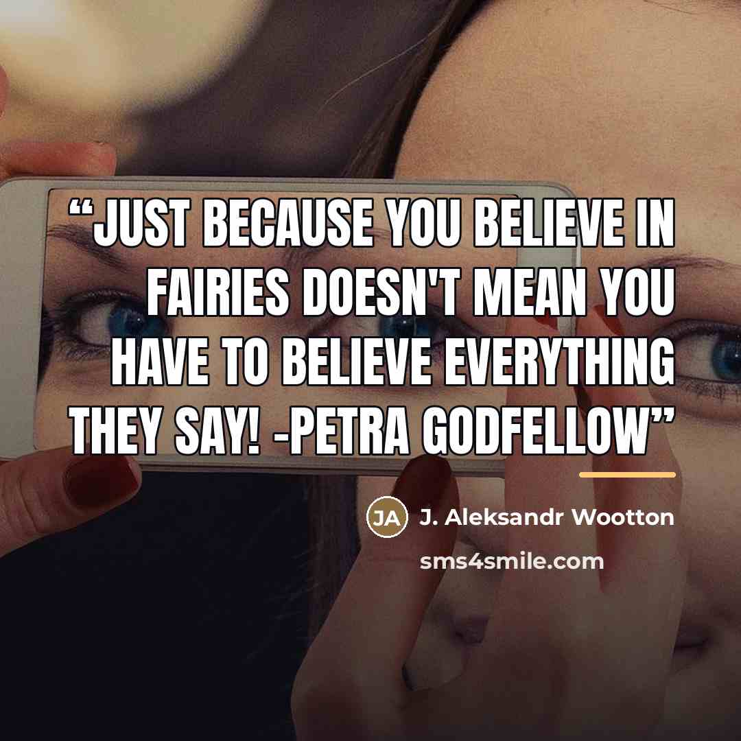 “Just because you believe in fairies doesn't mean you have to believe everything they say! -Petra Godfellow” quote by J. Aleksandr Wootton