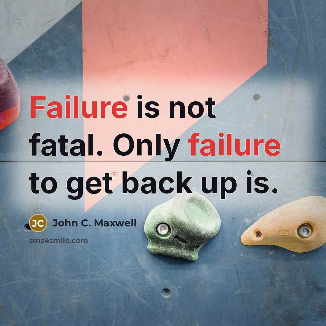 “Failure is not fatal. Only failure to get back up is.” quote by John C. Maxwell
