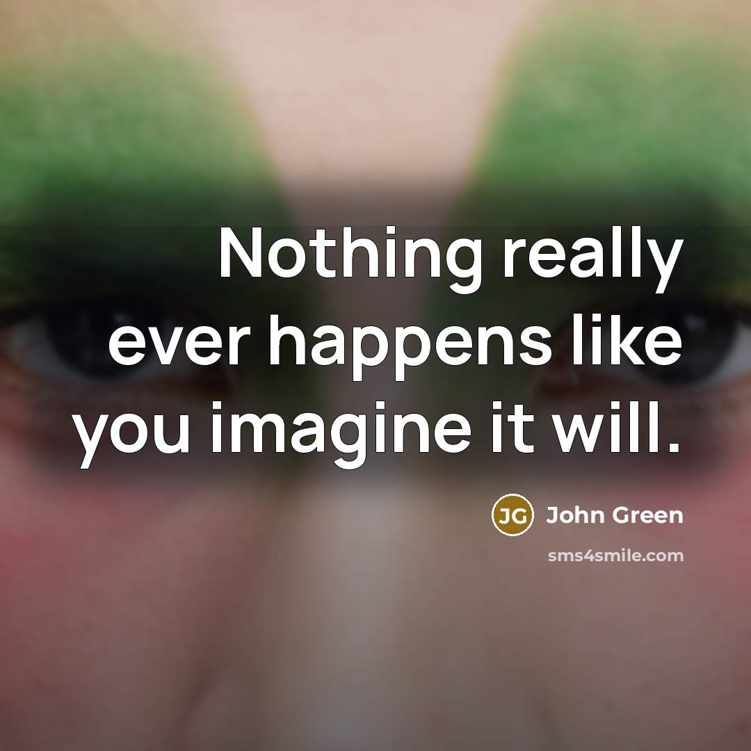 “Nothing really ever happens like you imagine it will.” quote by John Green
