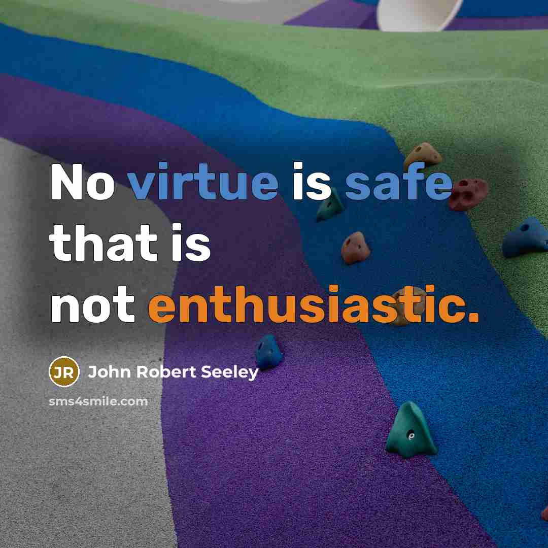 “No virtue is safe that is not enthusiastic.” quote by John Robert Seeley