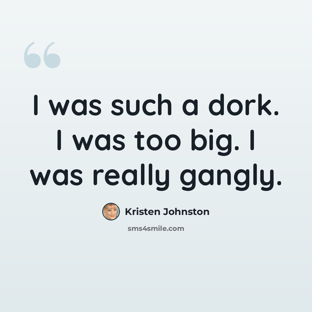 “I was such a dork. I was too big. I was really gangly.” quote by Kristen Johnston