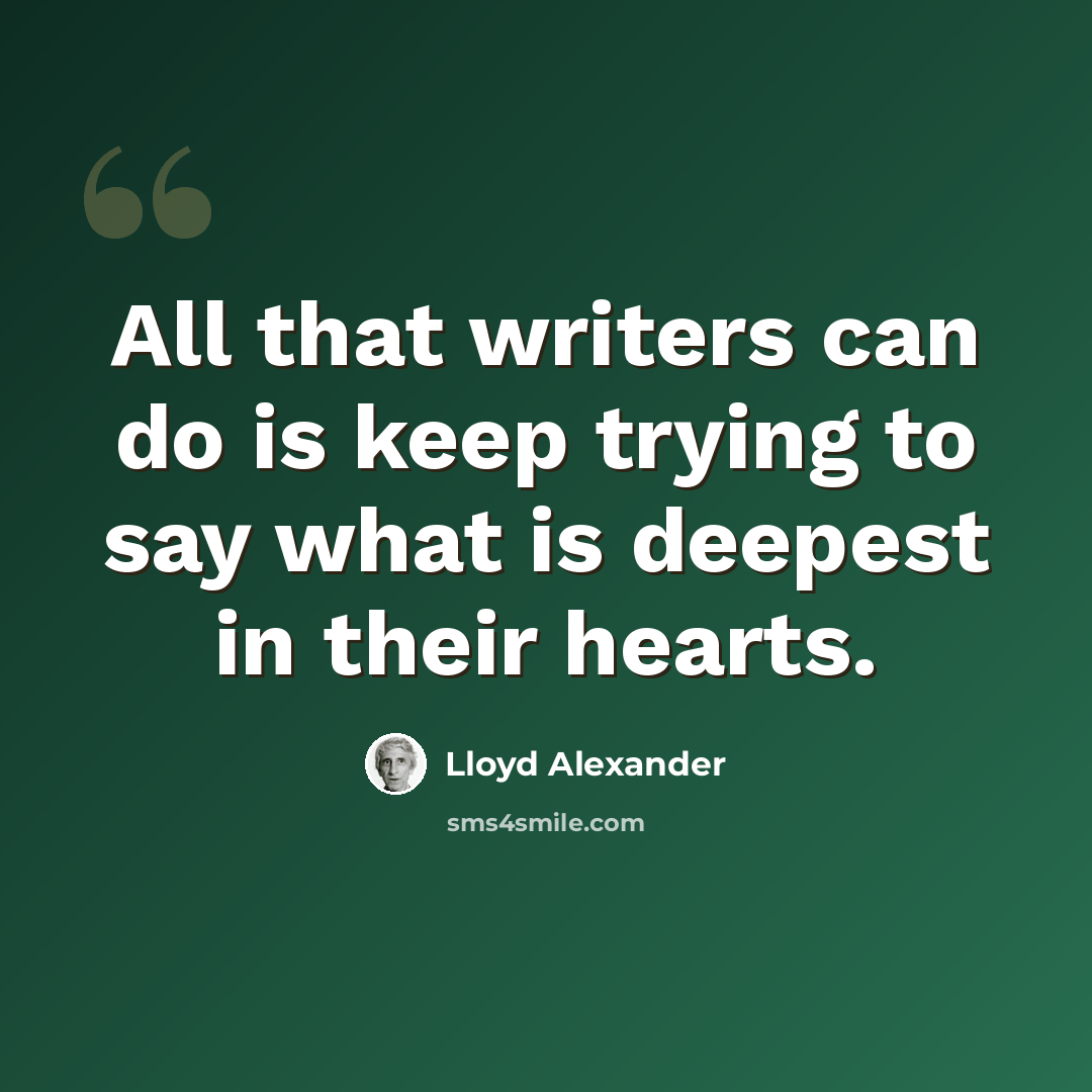 “All that writers can do is keep trying to say what is deepest in their hearts.” quote by Lloyd Alexander
