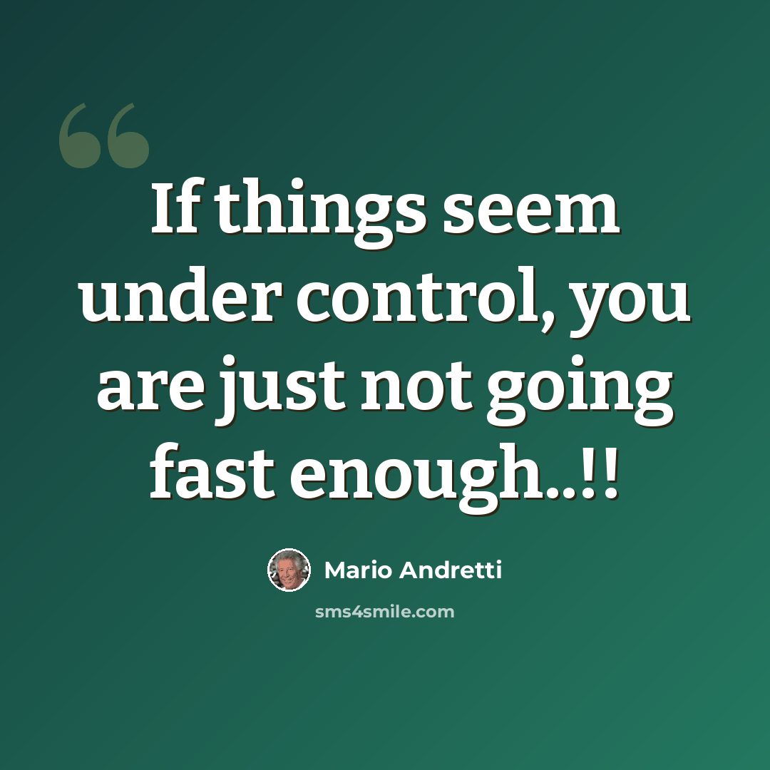 “If things seem under control, you are just not going fast enough..!!” quote by Mario Andretti