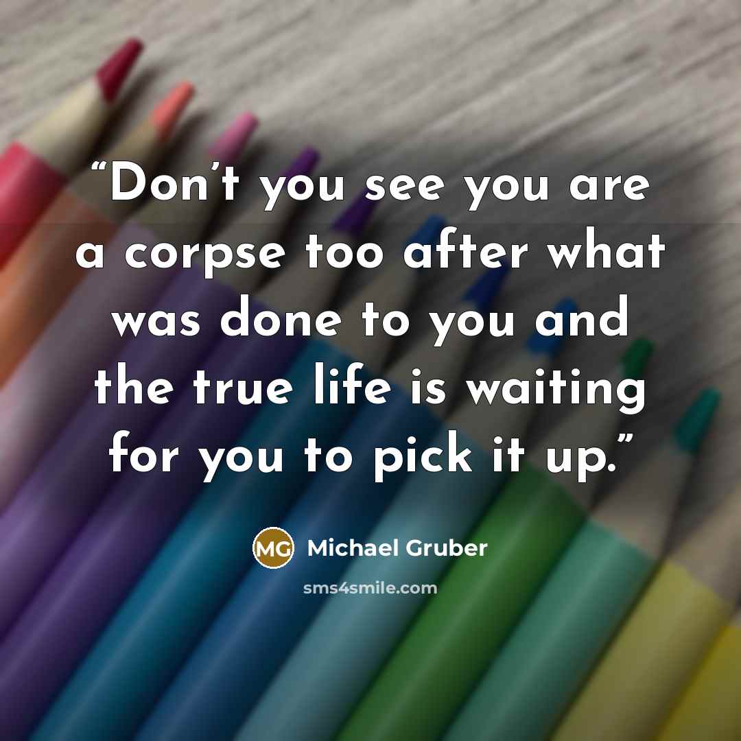 “Don’t you see you are a corpse too after what was done to you and the true life is waiting for you to pick it up.” quote by Michael Gruber