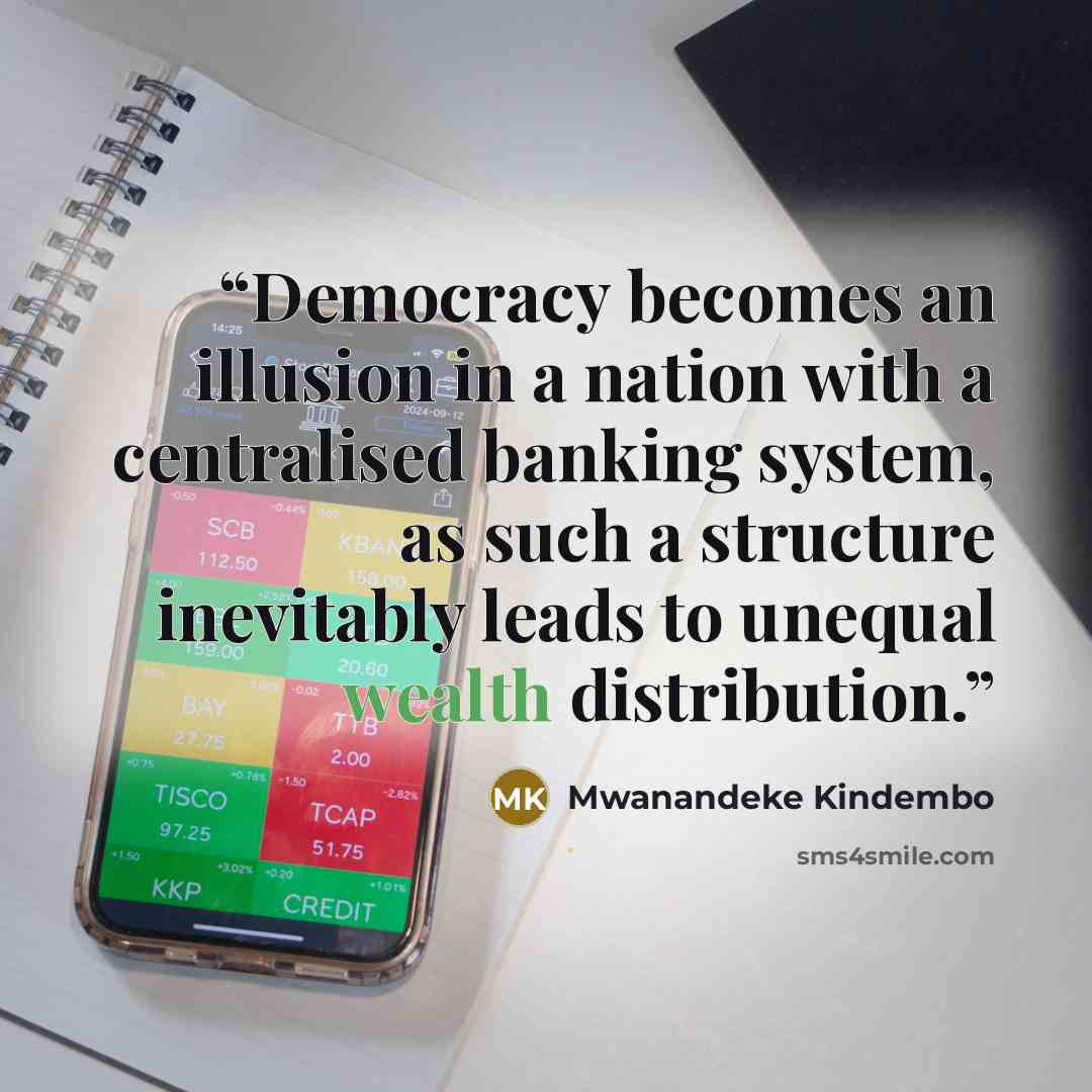 “Democracy becomes an illusion in a nation with a centralised banking system, as such a structure inevitably leads to unequal wealth distribution.” quote by Mwanandeke Kindembo