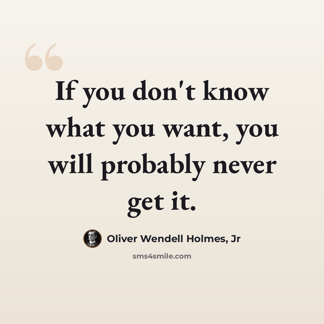 “If you don't know what you want, you will probably never get it.” quote by Oliver Wendell Holmes, Jr