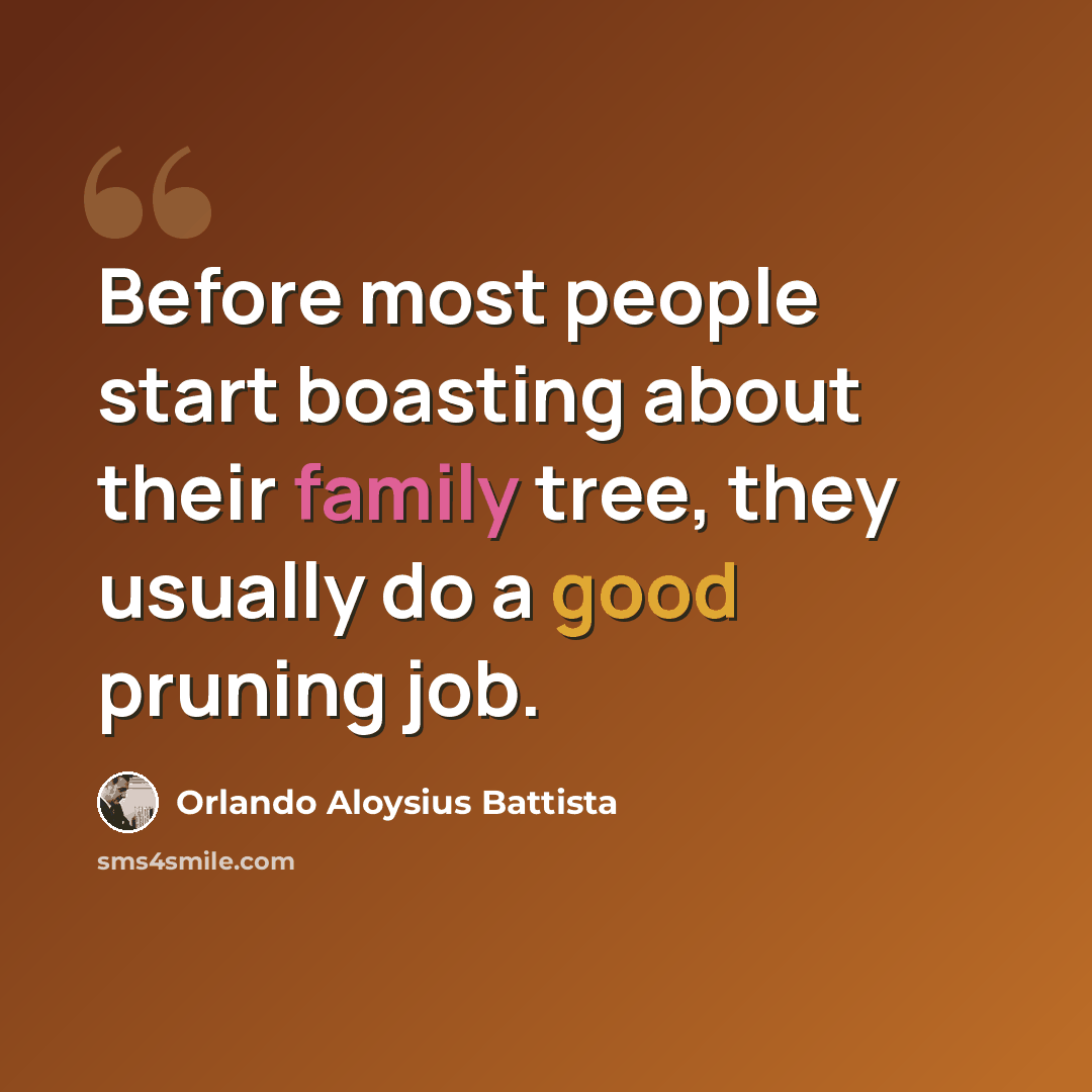 “Before most people start boasting about their family tree, they usually do a good pruning job.” quote by Orlando Aloysius Battista