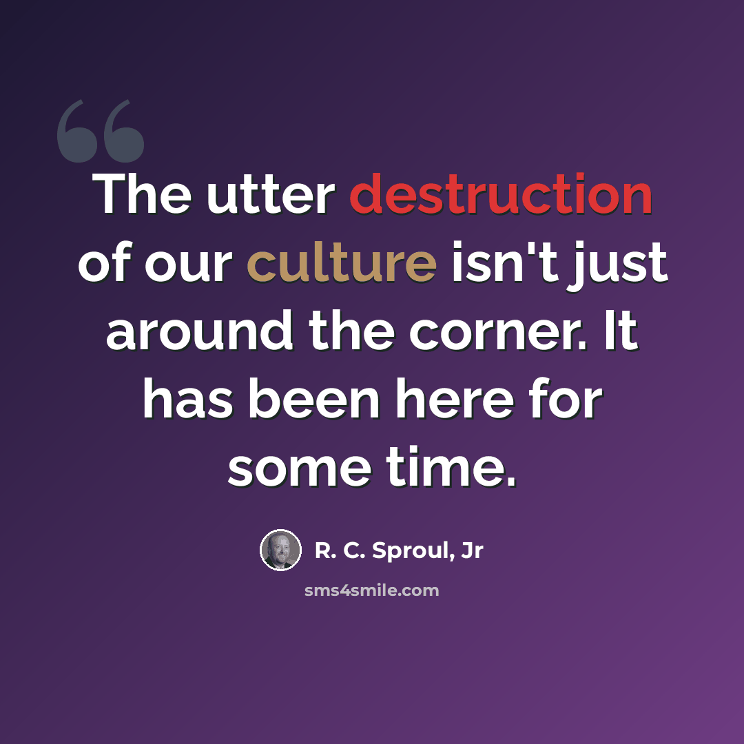 “The utter destruction of our culture isn't just around the corner. It has been here for some time.” quote by R. C. Sproul, Jr