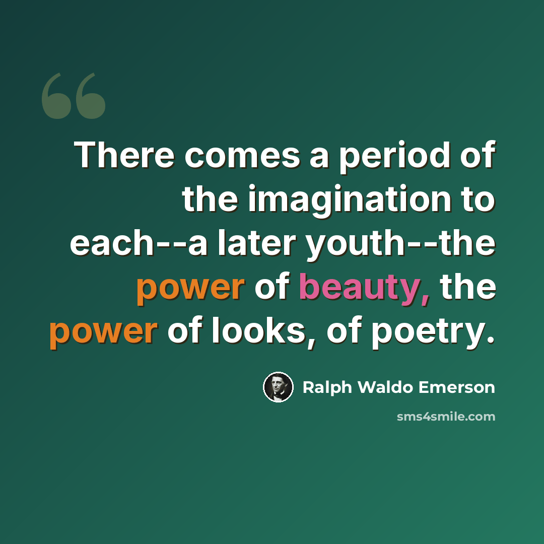 “There comes a period of the imagination to each--a later youth--the power of beauty, the power of looks, of poetry.” quote by Ralph Waldo Emerson