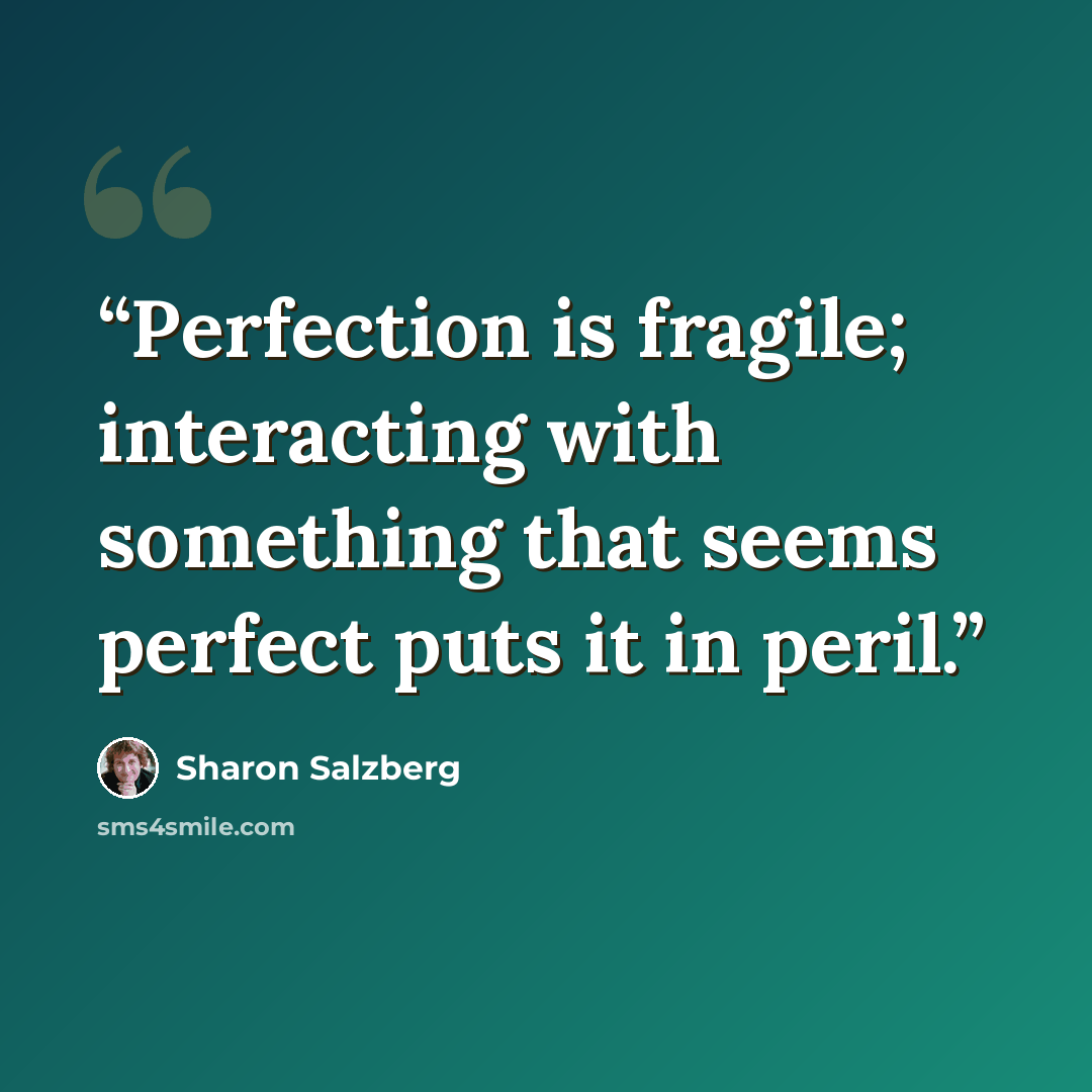 “Perfection is fragile; interacting with something that seems perfect puts it in peril.” quote by Sharon Salzberg