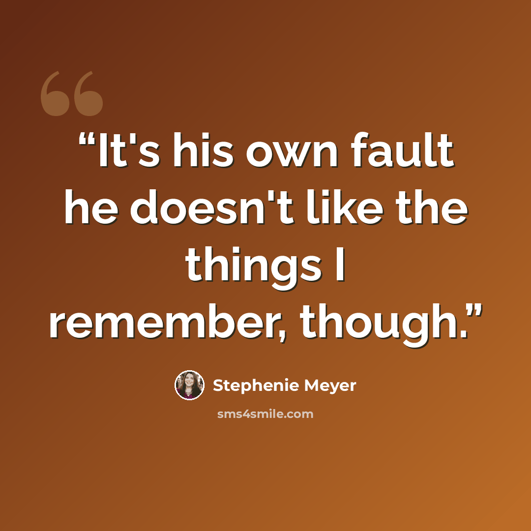 “It's his own fault he doesn't like the things I remember, though.” quote by Stephenie Meyer