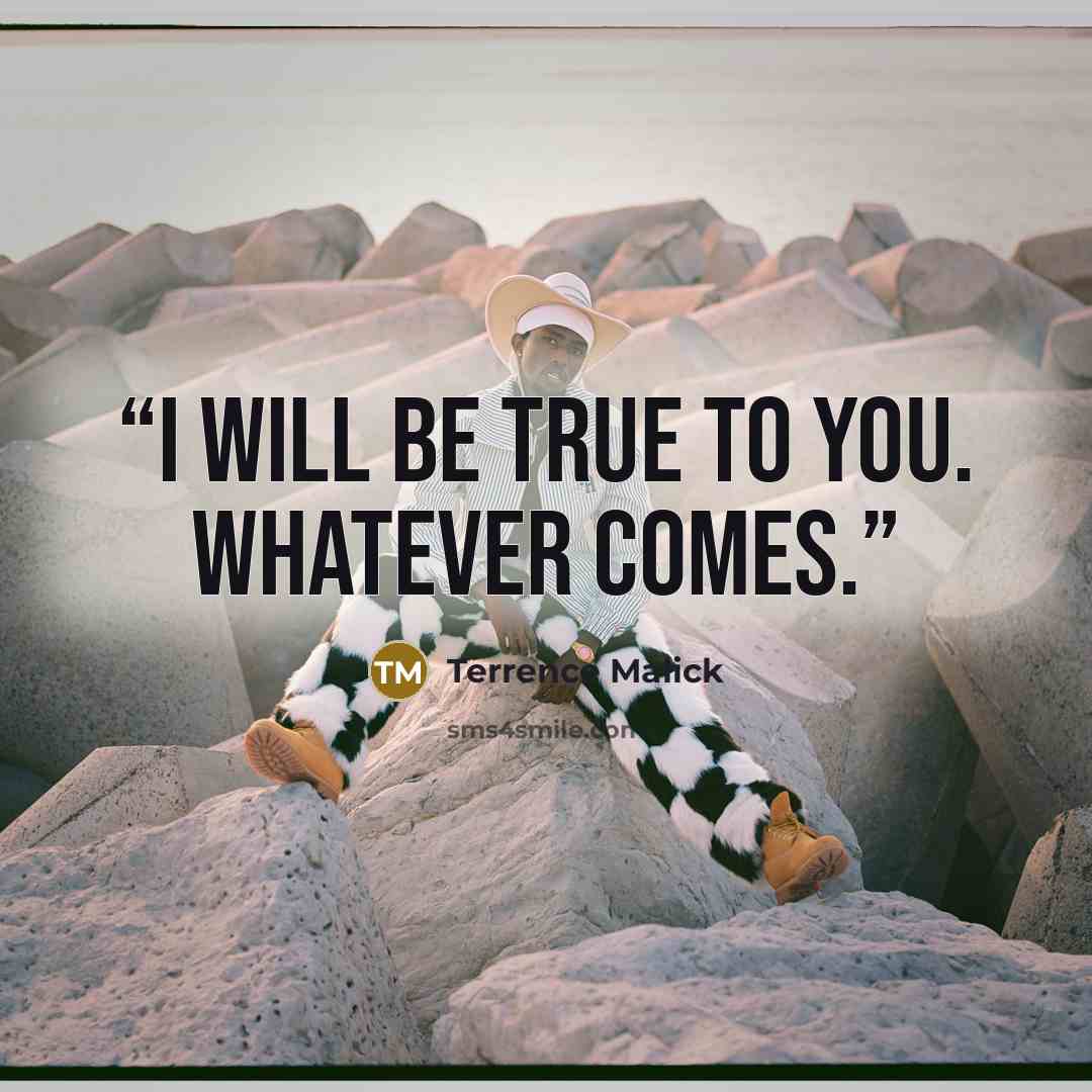 “I will be true to you. Whatever comes.” quote by Terrence Malick