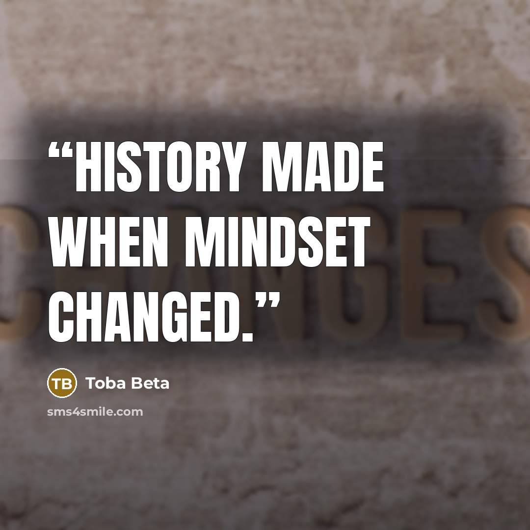 “History made when mindset changed.” quote by Toba Beta