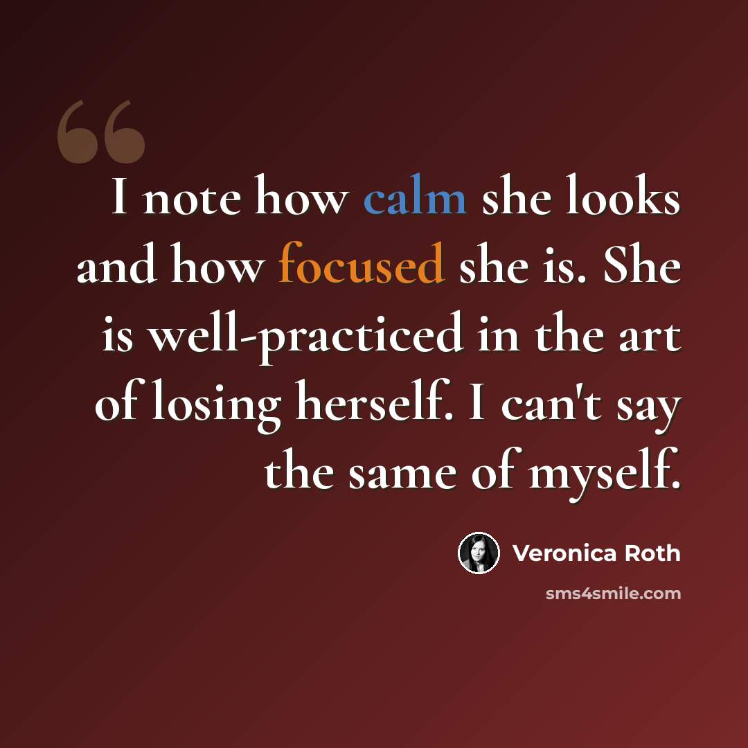 “I note how calm she looks and how focused she is. She is well-practiced in the art of losing herself. I can't say the same of myself.” quote by Veronica Roth