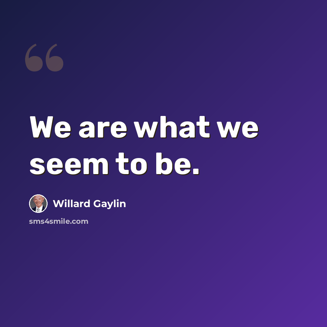 “We are what we seem to be.” quote by Willard Gaylin