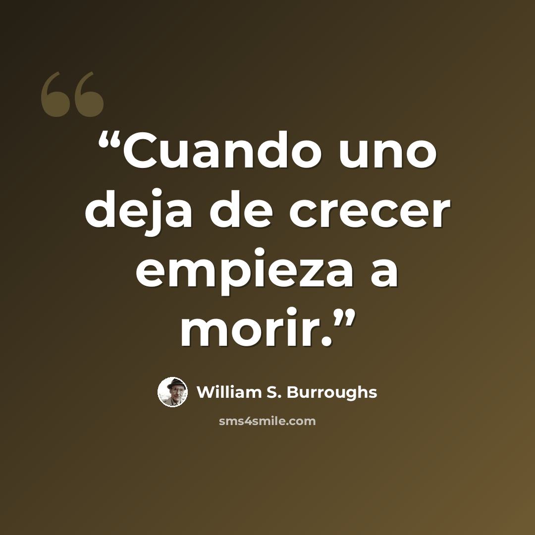 “Cuando uno deja de crecer empieza a morir.” quote by William S. Burroughs